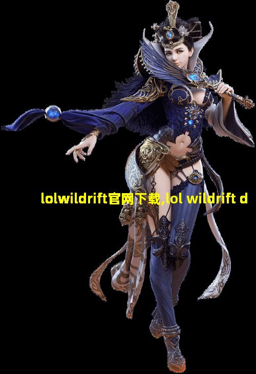 lolwildrift官网下载,lol wildrift download